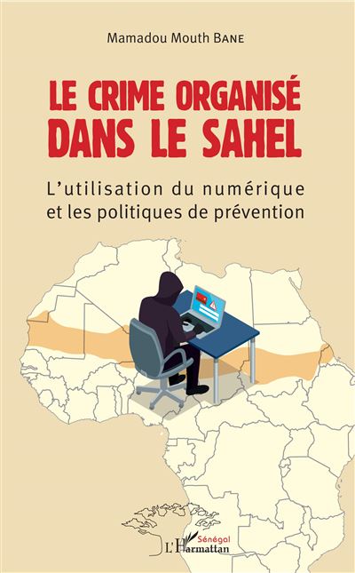 Les BONNES FEUILLES de l'ouvrage “Le Crime organisé dans le Sahel : L'utilisation du numérique et les politiques de prévention” ( Mamadou Mouth Bane)