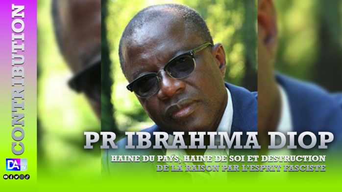 Haine du pays, haine de soi et destruction de la raison par l’esprit fasciste (Par Professeur Ibrahima DIOP) Haine du pays, haine de soi et destruction de la raison par l’esprit fasciste (Par Professeur Ibrahima DIOP)