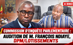 🛑 DIRECT COMMISSION D’ENQUÊTE PARLEMENTAIRE : AUDITION DE M. FRANÇOIS NDIAYE, DPM/LOTISSEMENTS