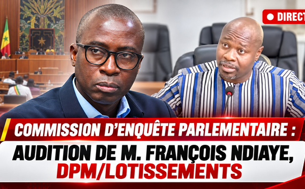 🛑 DIRECT COMMISSION D’ENQUÊTE PARLEMENTAIRE : AUDITION DE M. FRANÇOIS NDIAYE, DPM/LOTISSEMENTS